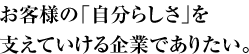 お客様の「自分らしさ」を支えていける企業でありたい