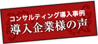 コンサルティング導入事例導入企業様の声
